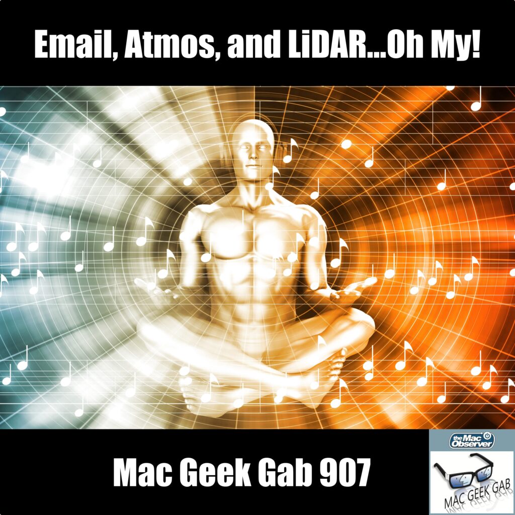 Email, Atmos, and LiDAR...Oh My! — Mac Geek Gab 907 episode image