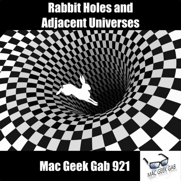 Rabbit Holes and Adjacent Universes — Mac Geek Gab 921 episode image