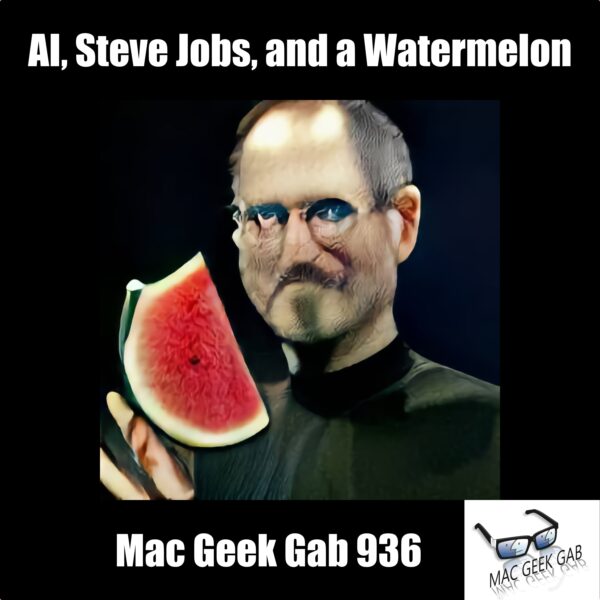 AI, Steve Jobs, and a Watermelon — Mac Geek Gab 936 episode image