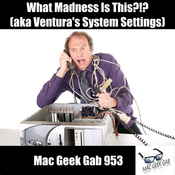 What Madness Is This?!? (aka Ventura's System Settings) — Mac Geek Gab 953 episode image